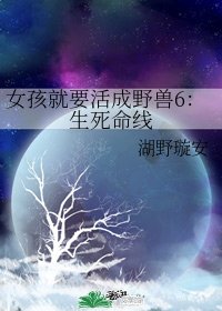 《女孩就要活成野兽6:生死命线》