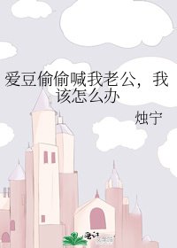 《隘豆偷偷喊我老公,我该怎么办》