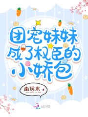 《团宠妹妹成了权臣的小娇包》
