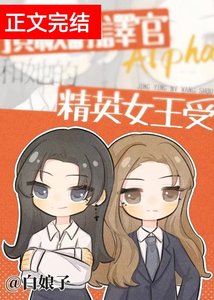 鼎级翻译官Alpha和她的精英女王受