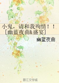 （BL/综漫同人）小鬼，请和我殉情！！[幽蓝夜曲&盛宴]
