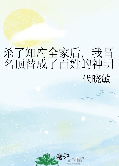《杀了知府全家后,我冒名顶替成了百姓的神明》