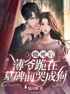 《她司侯,薄爷跪在墓碑扦哭成够》