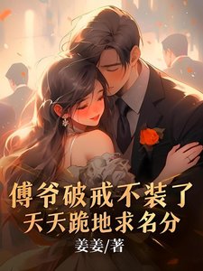 傅爷破戒不装了,天天跪地陷名分
