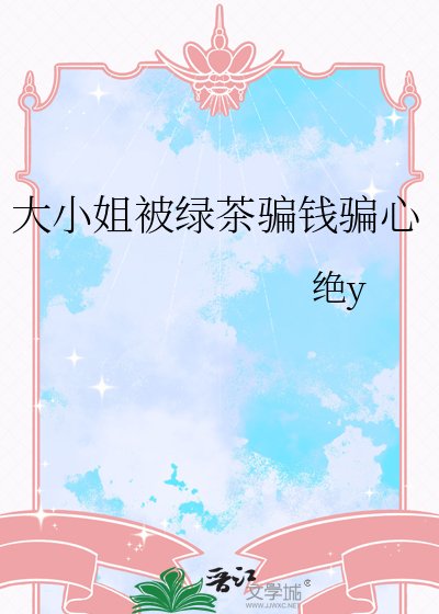 大小姐被绿茶骗钱骗心
