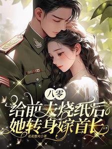 八零：给前夫烧纸后她转身嫁首长