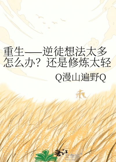 《重生——逆徒想法太多怎么办?还是修炼太轻松了》
