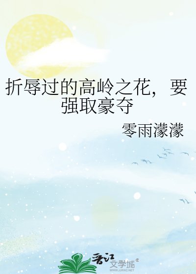 折辱过的高岭之花，要强取豪夺