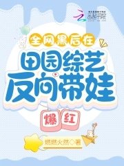 《全网黑后在田园综艺反向带娃爆红》