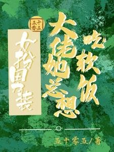 《女扮男装:大佬她总想吃鼻饭/女扮男装:我跟清冷总裁HE啦》