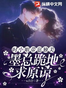 《时小 姐带崽独美,墨总跪地陷原谅》